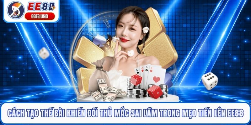 Cách tạo thế bài khiến đối thủ mắc sai lầm trong mẹo tiến lên EE88