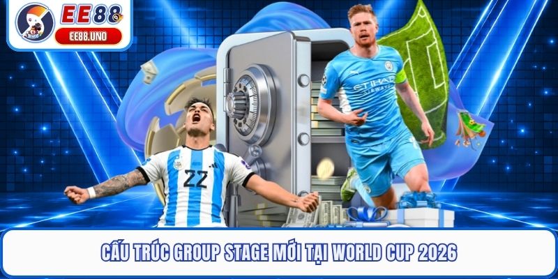 Cấu trúc Group Stage mới tại World Cup 2026