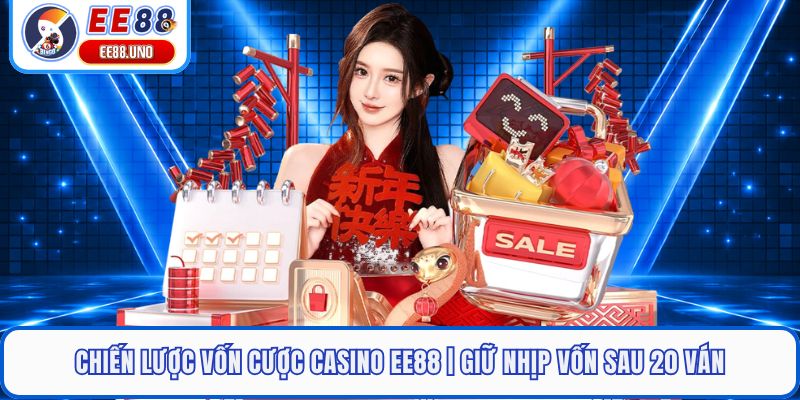 Chiến Lược Vốn Cược Casino EE88 | Giữ Nhịp Vốn Sau 20 Ván