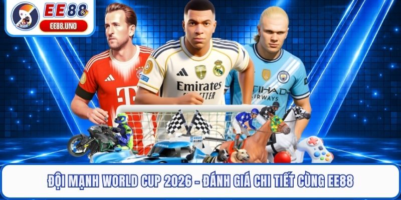 Đội Mạnh World Cup 2026 - Đánh Giá Chi Tiết Cùng EE88
