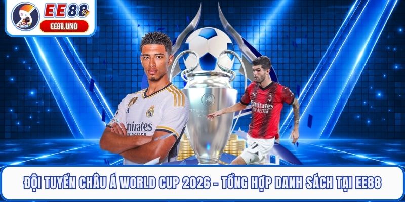 Đội Tuyển Châu Á World Cup 2026 - Tổng Hợp Danh Sách Tại EE88