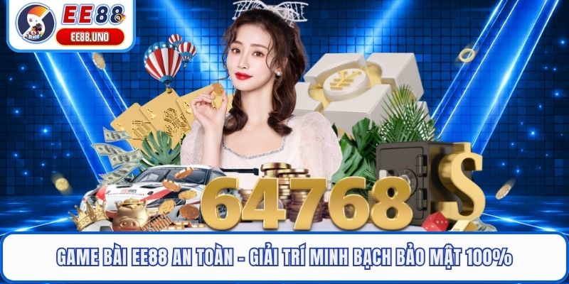 Game Bài EE88 An Toàn - Giải Trí Minh Bạch Bảo Mật 100%