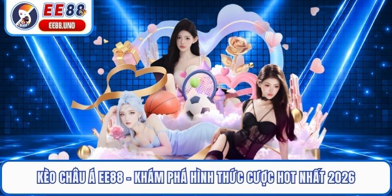 Kèo Châu Á EE88 - Khám Phá Hình Thức Cược Hot Nhất 2026
