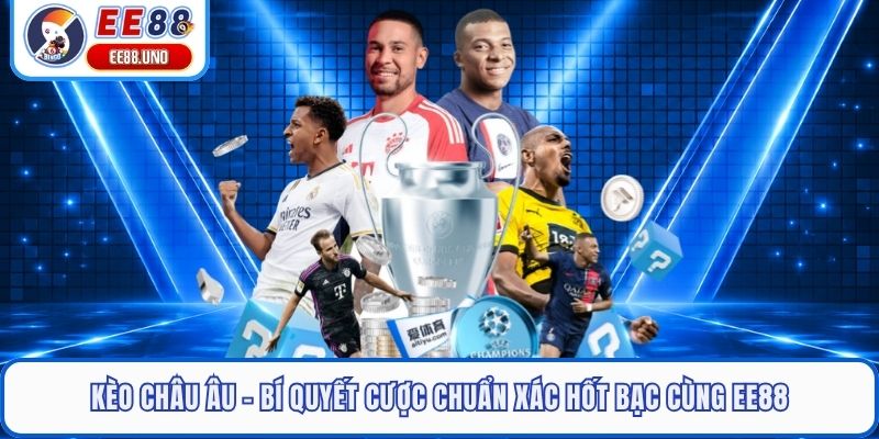 Kèo Châu Âu - Bí Quyết Cược Chuẩn Xác Hốt Bạc Cùng EE88