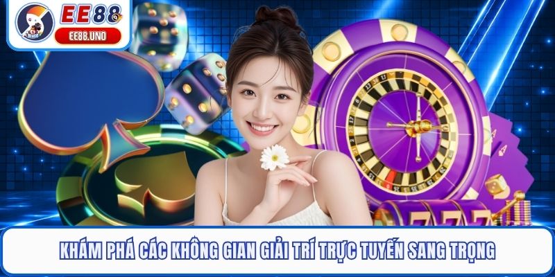 Khám phá các không gian giải trí trực tuyến sang trọng