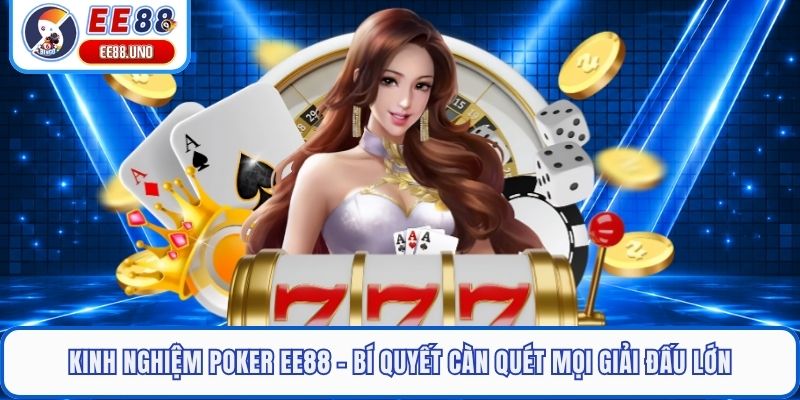 Kinh Nghiệm Poker EE88 - Bí Quyết Càn Quét Mọi Giải Đấu Lớn