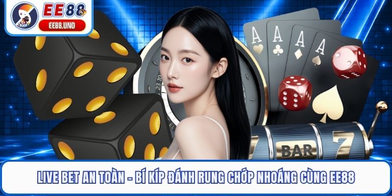 Live Bet An Toàn - Bí Kíp Đánh Rung Chớp Nhoáng Cùng EE88
