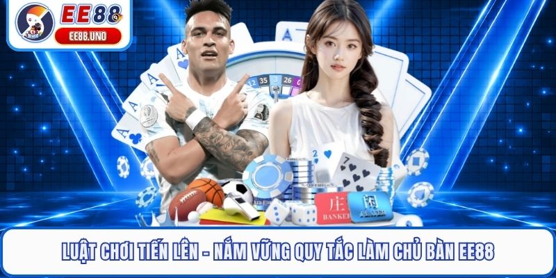 Luật Chơi Tiến Lên - Nắm Vững Quy Tắc Làm Chủ Bàn EE88