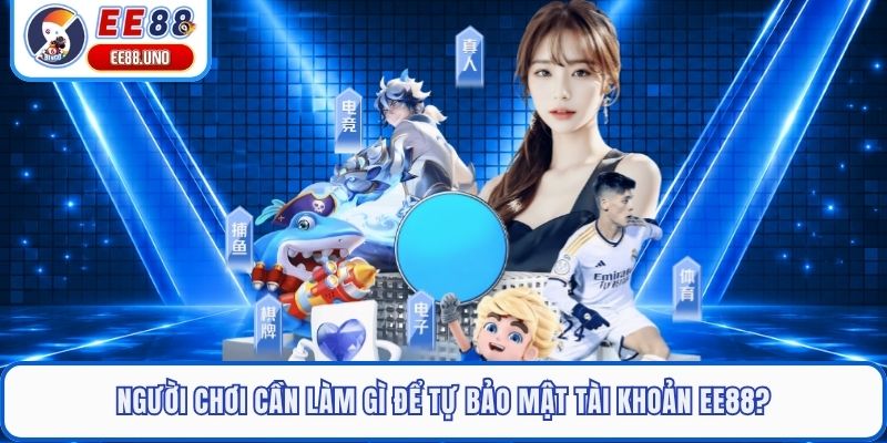 Người chơi cần làm gì để tự bảo mật tài khoản EE88?