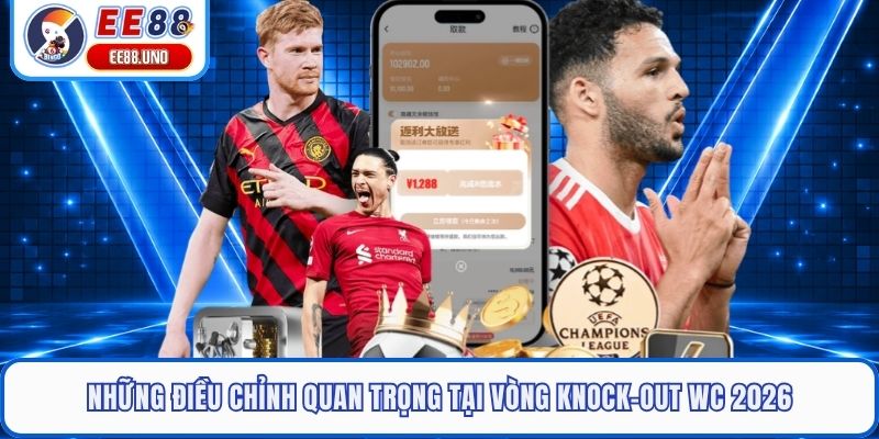 Những điều chỉnh quan trọng tại vòng knock-out WC 2026