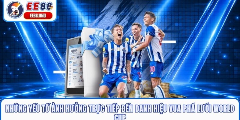 Những yếu tố ảnh hưởng trực tiếp đến danh hiệu Vua phá lưới World Cup