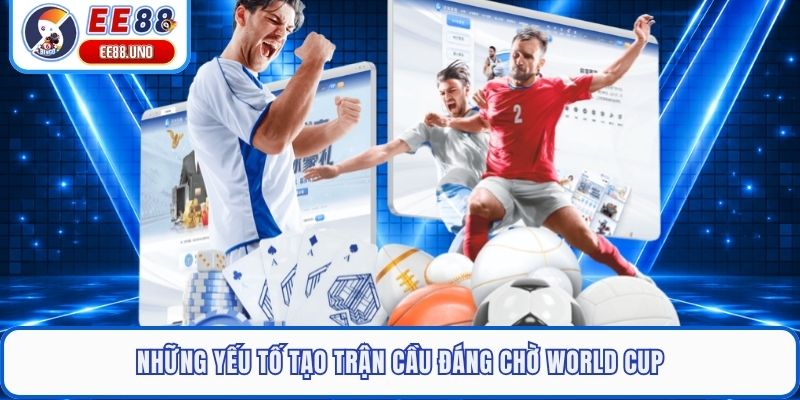 Những yếu tố tạo trận cầu đáng chờ World Cup