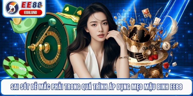 Sai sót dễ mắc phải trong quá trình áp dụng mẹo Mậu Binh EE88