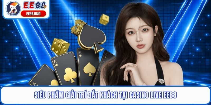 Siêu phẩm giải trí đắt khách tại casino live EE88