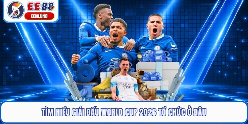 Tìm hiểu giải đấu World Cup 2026 tổ chức ở đâu