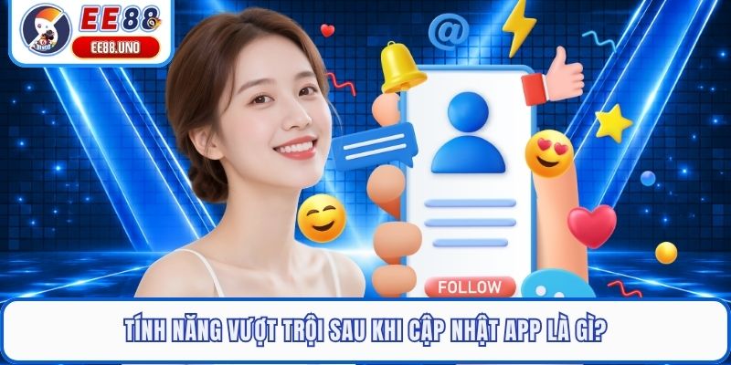 Tính năng vượt trội sau khi cập nhật app là gì?