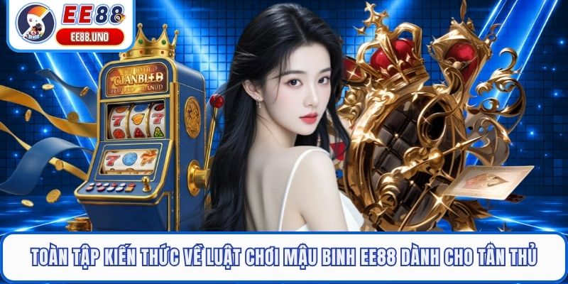 Toàn tập kiến thức về luật chơi Mậu Binh EE88 dành cho tân thủ
