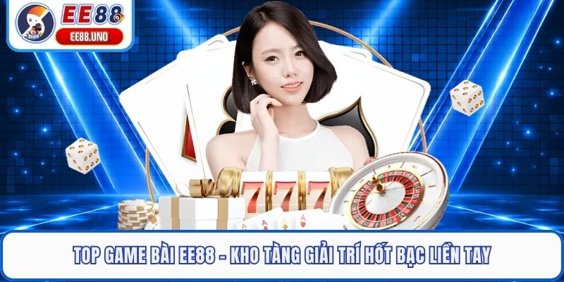 Top Game Bài EE88 - Kho Tàng Giải Trí Hốt Bạc Liền Tay