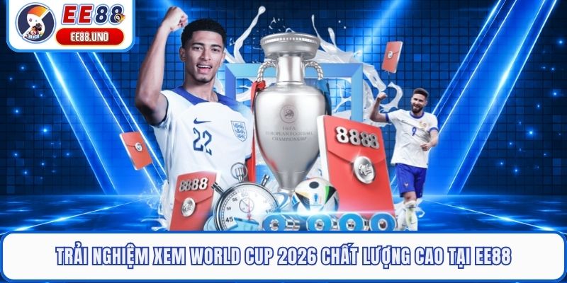 Trải nghiệm xem World Cup 2026 chất lượng cao tại EE88
