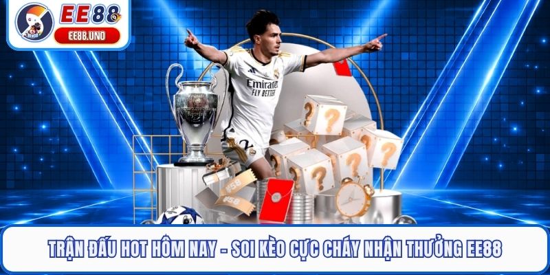 Trận Đấu Hot Hôm Nay - Soi Kèo Cực Cháy Nhận Thưởng EE88