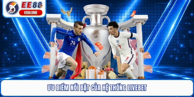 Ưu điểm nổi bật của hệ thống livebet