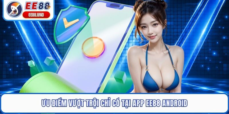 Ưu điểm vượt trội chỉ có tại app EE88 Android