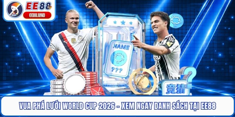 Vua Phá Lưới World Cup 2026 - Xem Ngay Danh Sách Tại EE88