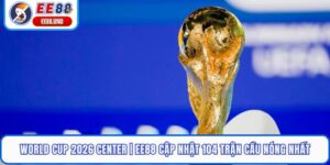 World Cup 2026 Center | EE88 Cập Nhật 104 Trận Cầu Nóng Nhất