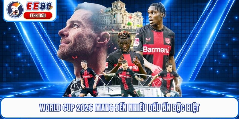 World Cup 2026 mang đến nhiều dấu ấn đặc biệt
