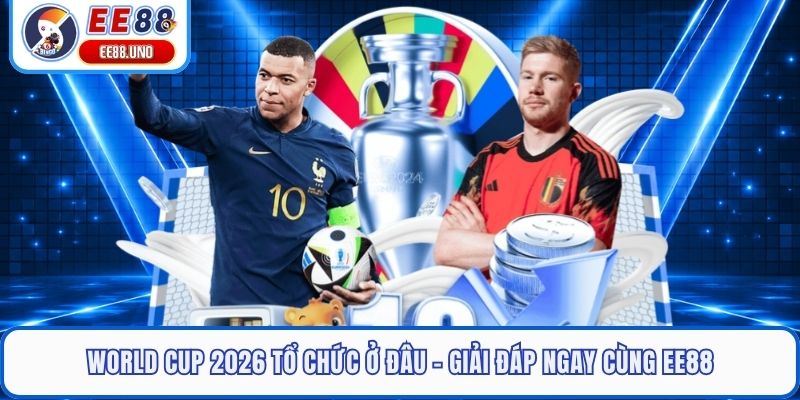 World Cup 2026 Tổ Chức Ở Đâu - Giải Đáp Ngay Cùng EE88